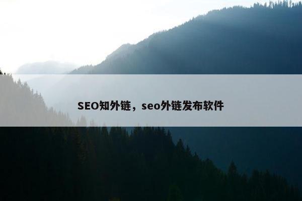 SEO知外链，seo外链发布软件