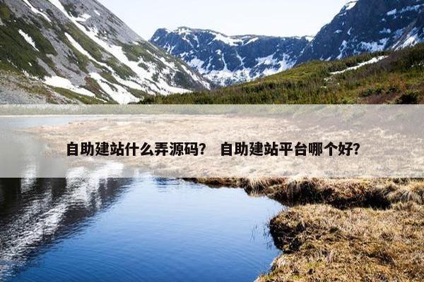 自助建站什么弄源码？ 自助建站平台哪个好？