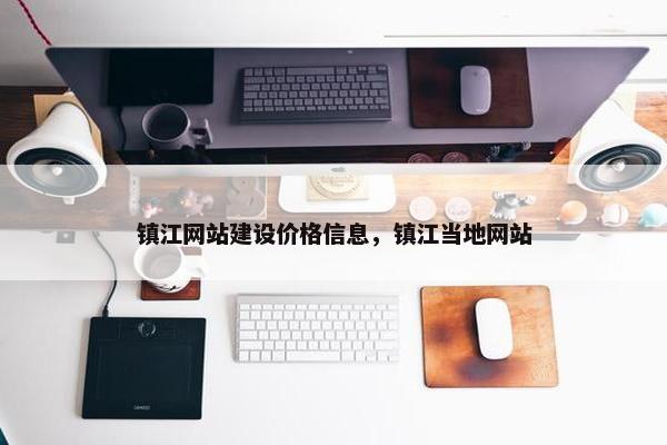 镇江网站建设价格信息，镇江当地网站