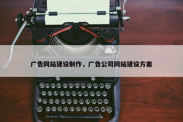 广告网站建设制作，广告公司网站建设方案