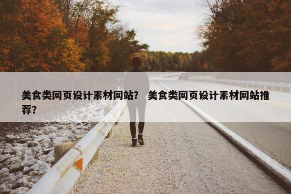 美食类网页设计素材网站？ 美食类网页设计素材网站推荐？
