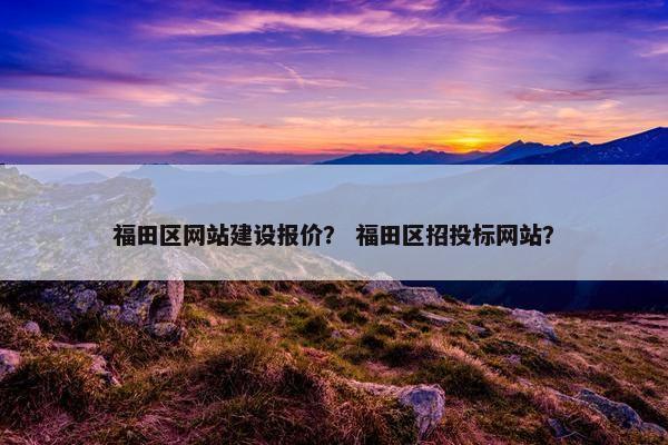 福田区网站建设报价？ 福田区招投标网站？