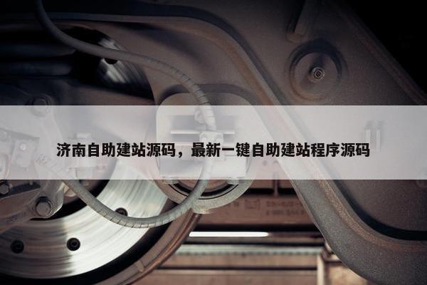 济南自助建站源码，最新一键自助建站程序源码