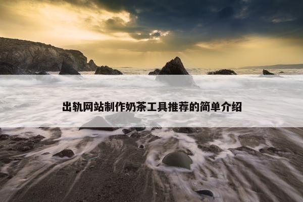 出轨网站制作奶茶工具推荐的简单介绍