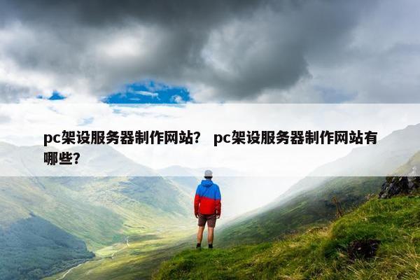 pc架设服务器制作网站？ pc架设服务器制作网站有哪些？