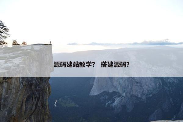 源码建站教学？ 搭建源码？