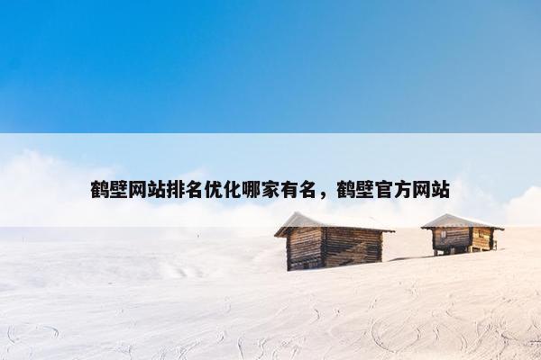 鹤壁网站排名优化哪家有名，鹤壁官方网站