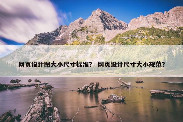 网页设计图大小尺寸标准？ 网页设计尺寸大小规范？
