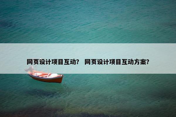 网页设计项目互动？ 网页设计项目互动方案？