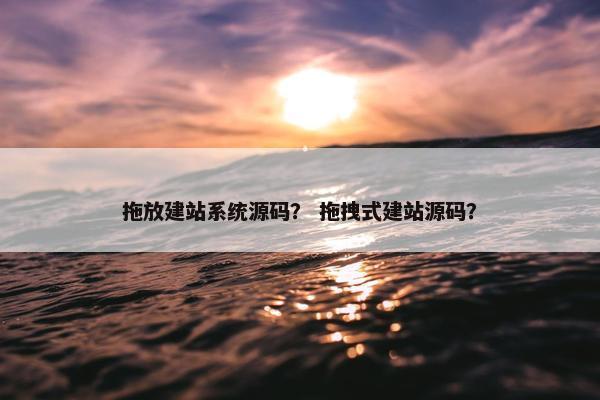 拖放建站系统源码？ 拖拽式建站源码？