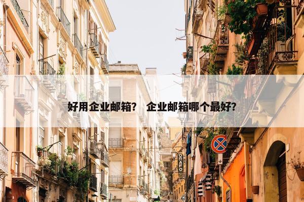 好用企业邮箱？ 企业邮箱哪个最好？