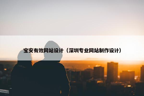 宝安有效网站设计（深圳专业网站制作设计）