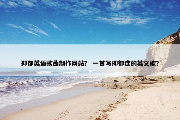 抑郁英语歌曲制作网站？ 一首写抑郁症的英文歌？