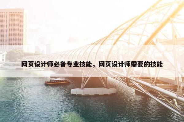 网页设计师必备专业技能，网页设计师需要的技能