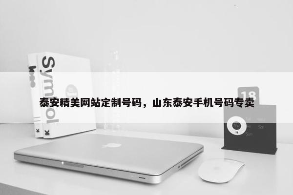 泰安精美网站定制号码，山东泰安手机号码专卖