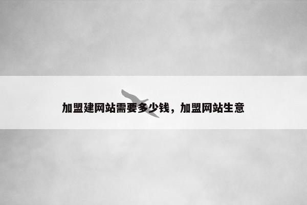 加盟建网站需要多少钱，加盟网站生意