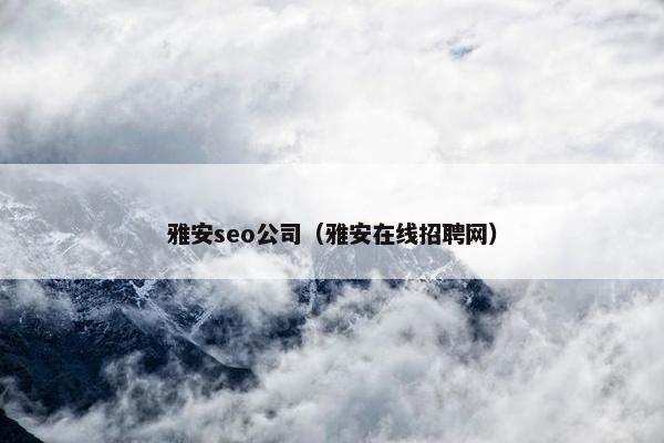 雅安seo公司（雅安在线招聘网）