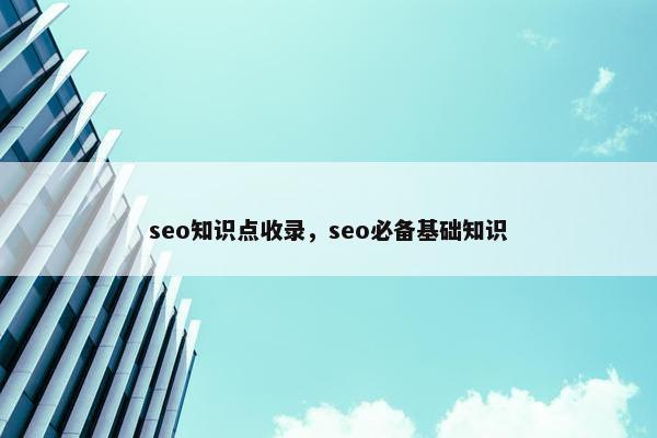 seo知识点收录，seo必备基础知识