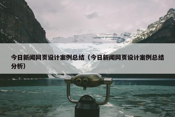 今日新闻网页设计案例总结（今日新闻网页设计案例总结分析）