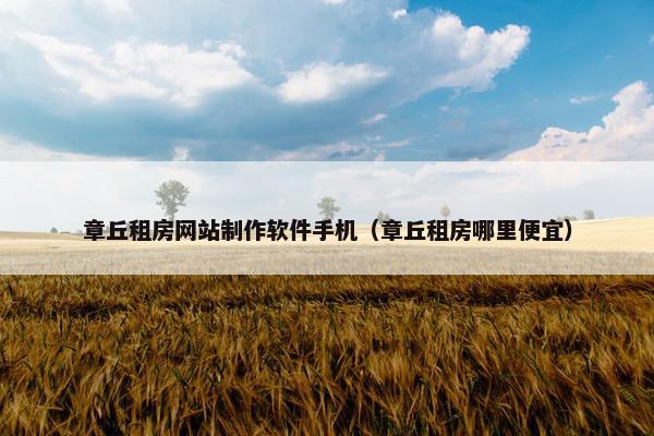 章丘租房网站制作软件手机（章丘租房哪里便宜）