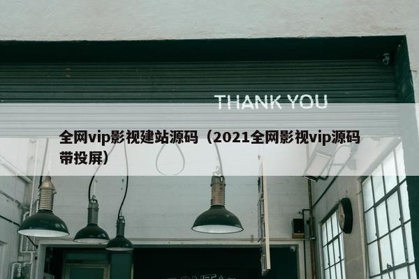 全网vip影视建站源码（2021全网影视vip源码带投屏）