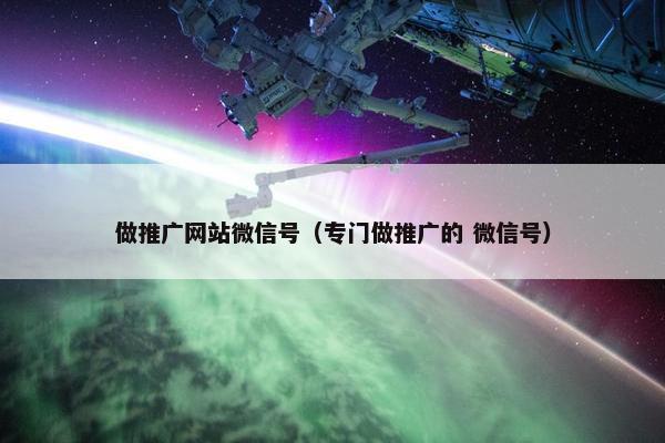做推广网站微信号（专门做推广的 微信号）