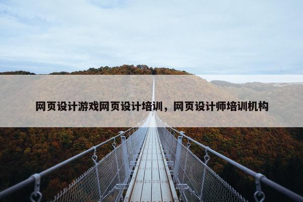 网页设计游戏网页设计培训，网页设计师培训机构