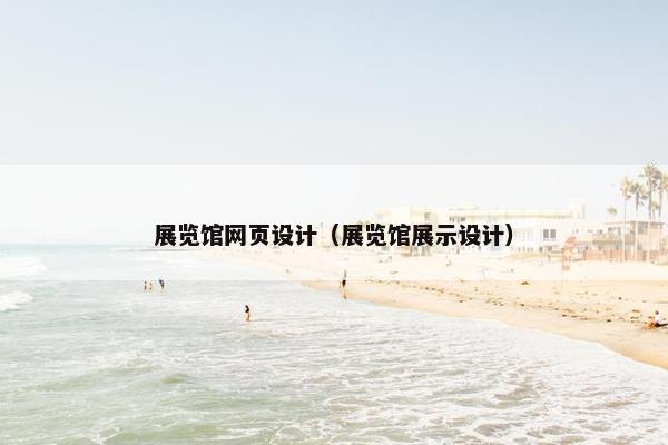 展览馆网页设计（展览馆展示设计）