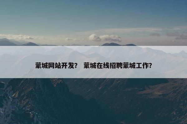 蒙城网站开发？ 蒙城在线招聘蒙城工作？