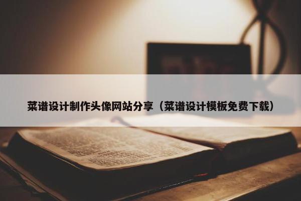 菜谱设计制作头像网站分享（菜谱设计模板免费下载）