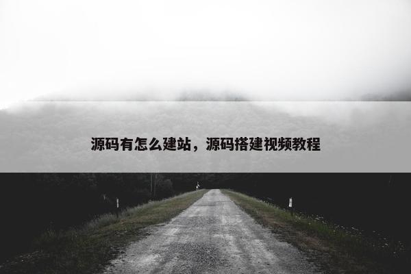 源码有怎么建站，源码搭建视频教程