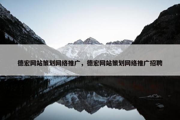 德宏网站策划网络推广，德宏网站策划网络推广招聘