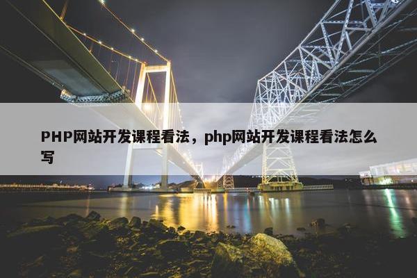PHP网站开发课程看法，php网站开发课程看法怎么写