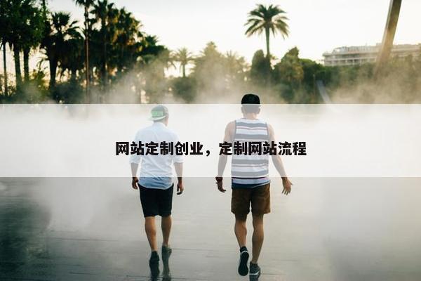 网站定制创业，定制网站流程