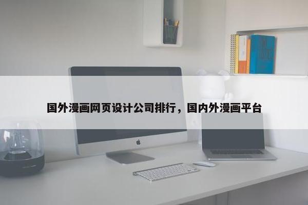 国外漫画网页设计公司排行，国内外漫画平台