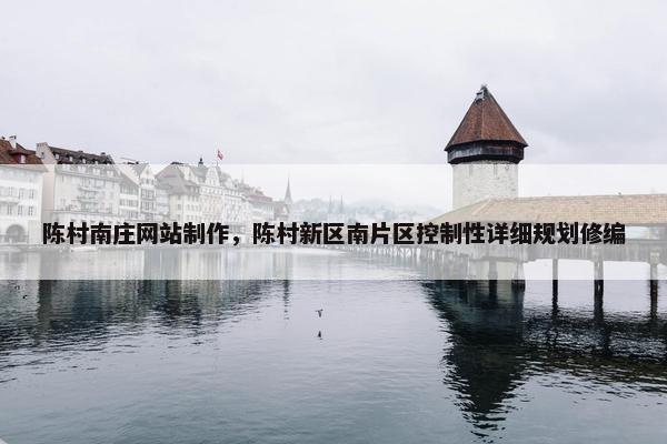 陈村南庄网站制作，陈村新区南片区控制性详细规划修编