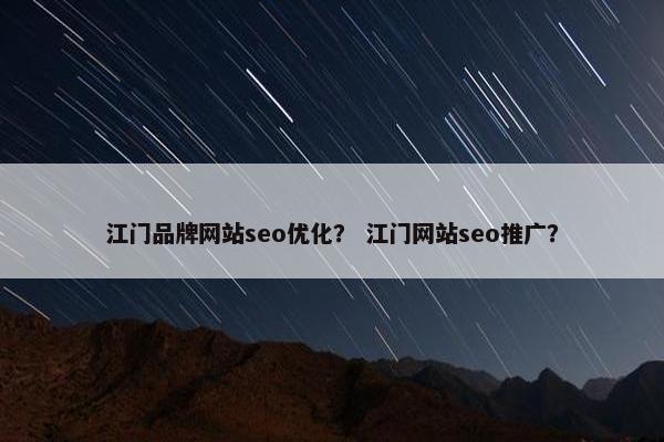 江门品牌网站seo优化？ 江门网站seo推广？