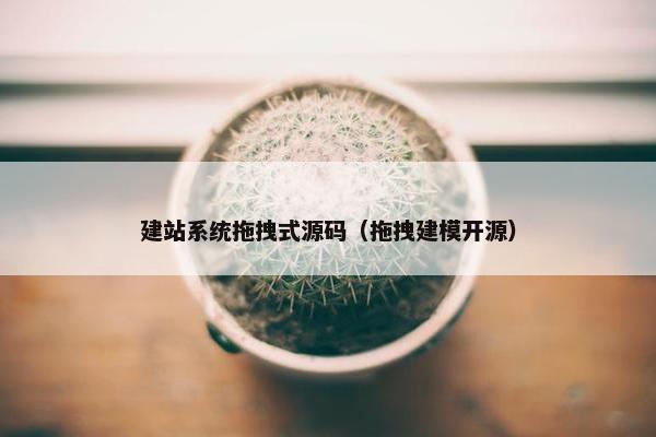 建站系统拖拽式源码（拖拽建模开源）