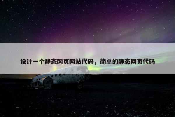 设计一个静态网页网站代码，简单的静态网页代码