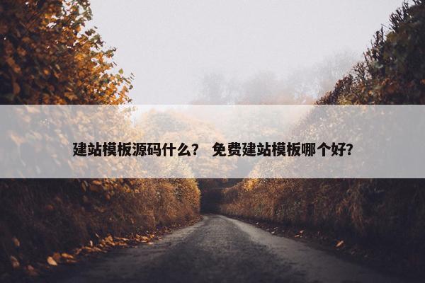 建站模板源码什么？ 免费建站模板哪个好？