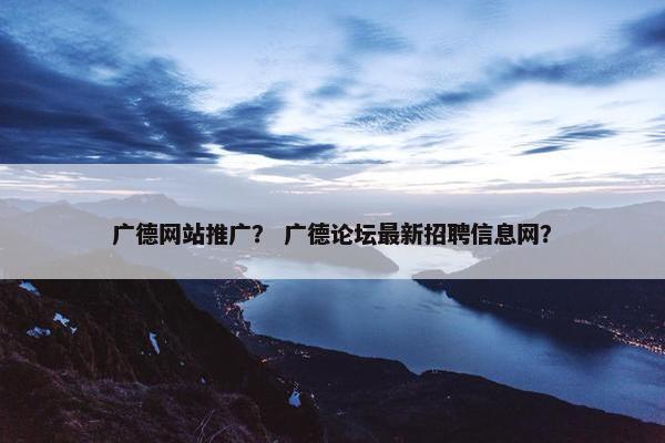 广德网站推广？ 广德论坛最新招聘信息网？
