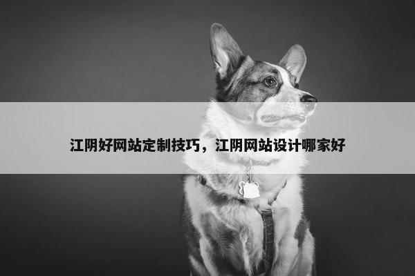 江阴好网站定制技巧，江阴网站设计哪家好