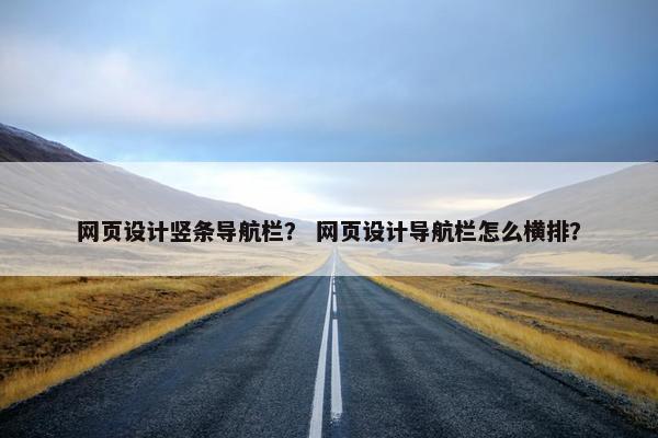 网页设计竖条导航栏？ 网页设计导航栏怎么横排？