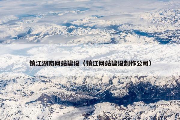 镇江湖南网站建设（镇江网站建设制作公司）