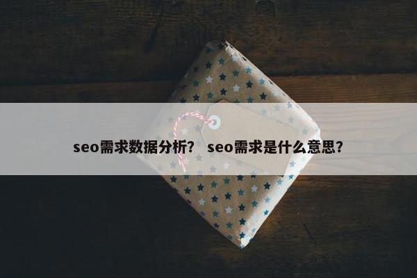 seo需求数据分析？ seo需求是什么意思？