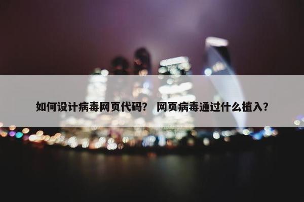 如何设计病毒网页代码？ 网页病毒通过什么植入？