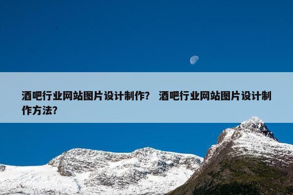 酒吧行业网站图片设计制作？ 酒吧行业网站图片设计制作方法？
