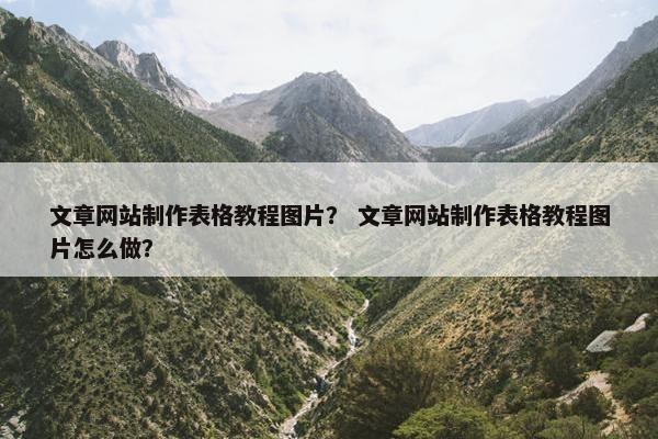 文章网站制作表格教程图片？ 文章网站制作表格教程图片怎么做？