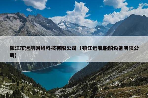 镇江市远航网络科技有限公司（镇江远航船舶设备有限公司）