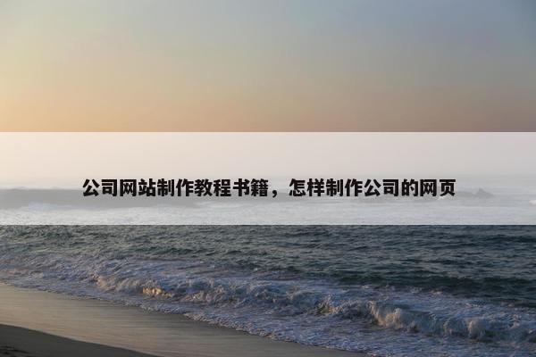 公司网站制作教程书籍，怎样制作公司的网页